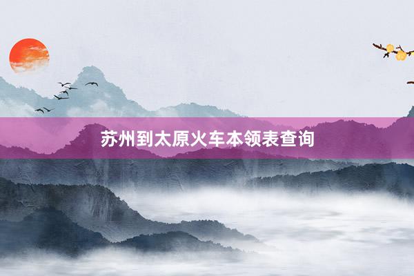 苏州到太原火车本领表查询